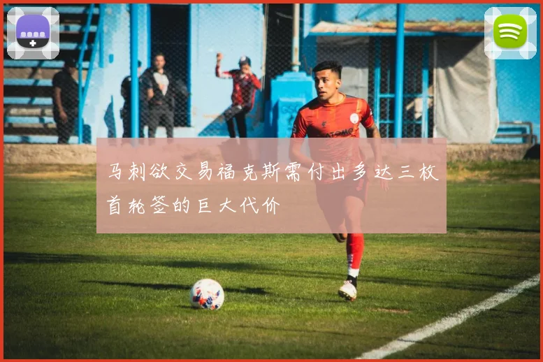 马刺欲交易福克斯需付出多达三枚首轮签的巨大代价