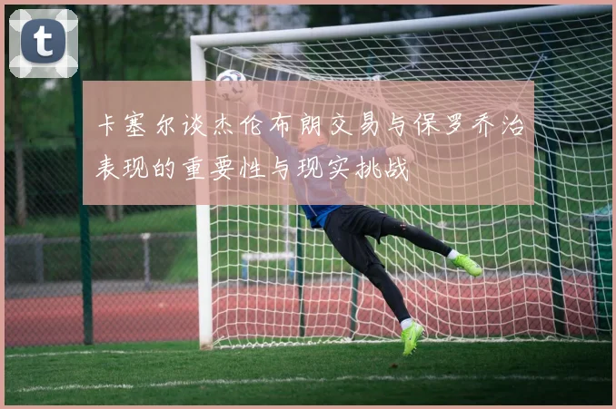 卡塞尔谈杰伦布朗交易与保罗乔治表现的重要性与现实挑战