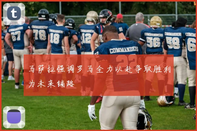 马萨拉强调罗马全力以赴争取胜利为未来铺路