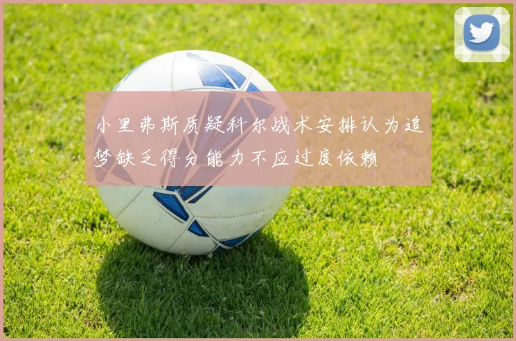 小里弗斯质疑科尔战术安排认为追梦缺乏得分能力不应过度依赖