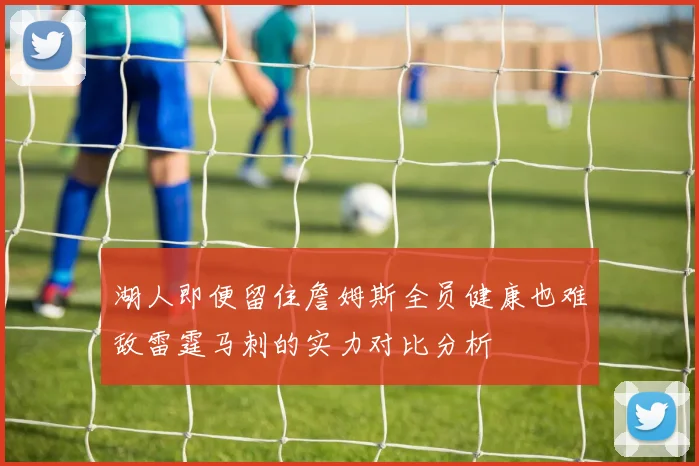 湖人即便留住詹姆斯全员健康也难敌雷霆马刺的实力对比分析