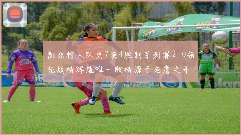 凯尔特人队史7场4胜制系列赛2-0领先战绩辉煌唯一败绩源于老詹之手